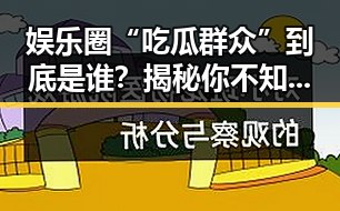 娱乐圈“吃瓜群众”到底是谁？揭秘你不知道的八卦秘密