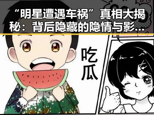 “明星遭遇车祸”真相大揭秘：背后隐藏的隐情与影响分析