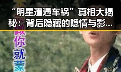 “明星遭遇车祸”真相大揭秘：背后隐藏的隐情与影响分析