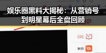 娱乐圈黑料大揭秘：从营销号到明星幕后全盘回顾