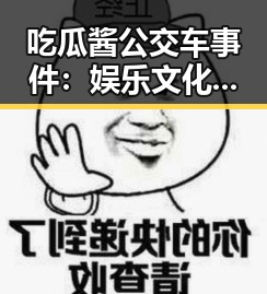 吃瓜酱公交车事件：娱乐文化背后的隐秘线索与社会映照