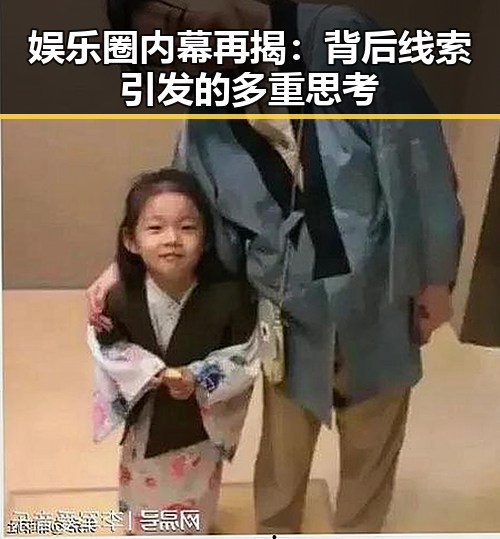 娱乐圈内幕再揭：背后线索引发的多重思考