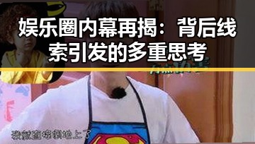 娱乐圈内幕再揭：背后线索引发的多重思考